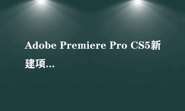 Adobe Premiere Pro CS5新建项目里的【序列预设】和【常规】是做什么用的？