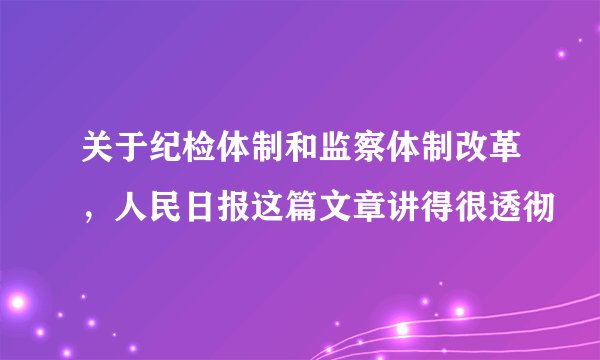 关于纪检体制和监察体制改革，人民日报这篇文章讲得很透彻
