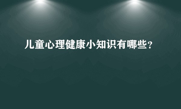 儿童心理健康小知识有哪些?
