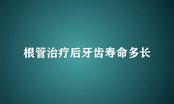 根管治疗后牙齿寿命多长