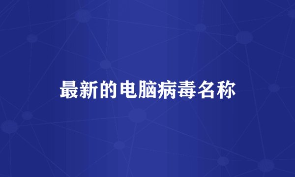最新的电脑病毒名称