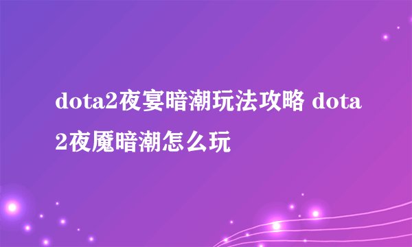 dota2夜宴暗潮玩法攻略 dota2夜魇暗潮怎么玩