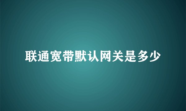联通宽带默认网关是多少