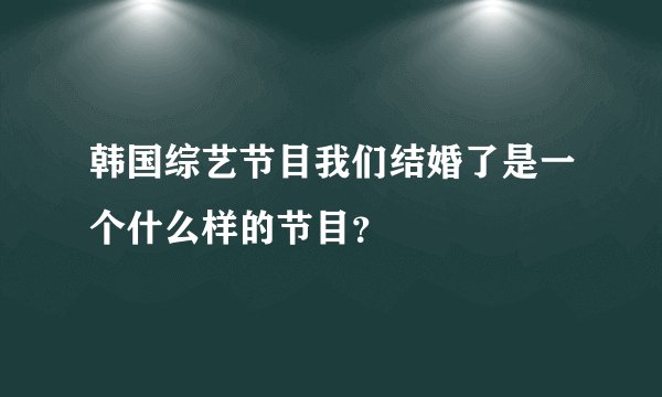 韩国综艺节目我们结婚了是一个什么样的节目？