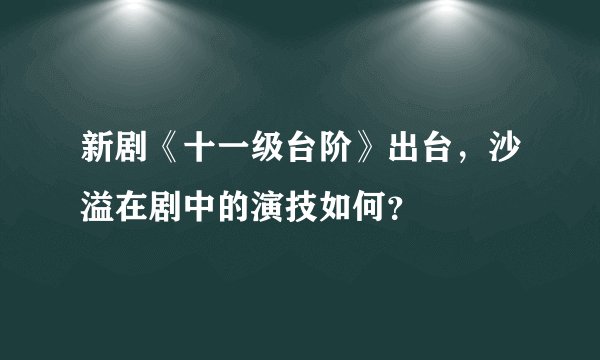 新剧《十一级台阶》出台，沙溢在剧中的演技如何？
