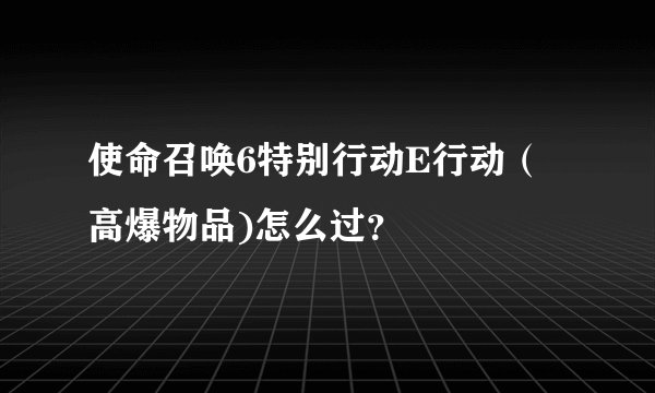 使命召唤6特别行动E行动（高爆物品)怎么过？
