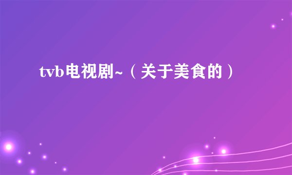 tvb电视剧~（关于美食的）