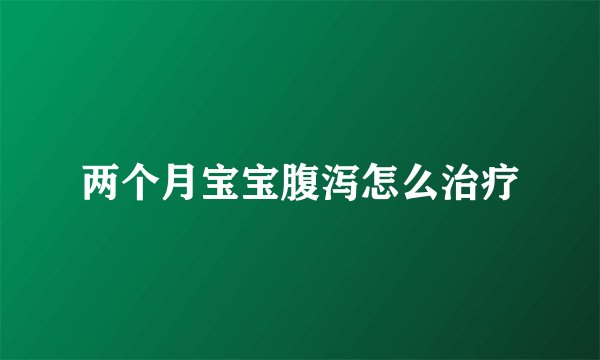 两个月宝宝腹泻怎么治疗