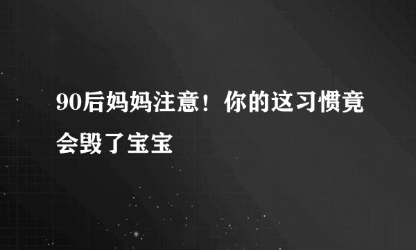 90后妈妈注意!你的这习惯竟会毁了宝宝