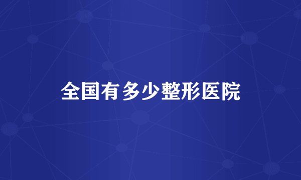 全国有多少整形医院