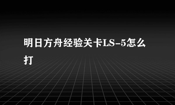 明日方舟经验关卡LS-5怎么打