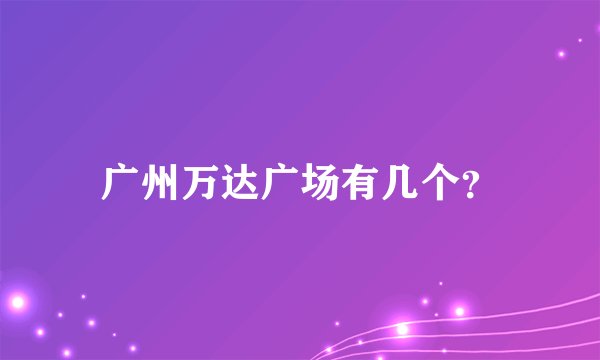 广州万达广场有几个？
