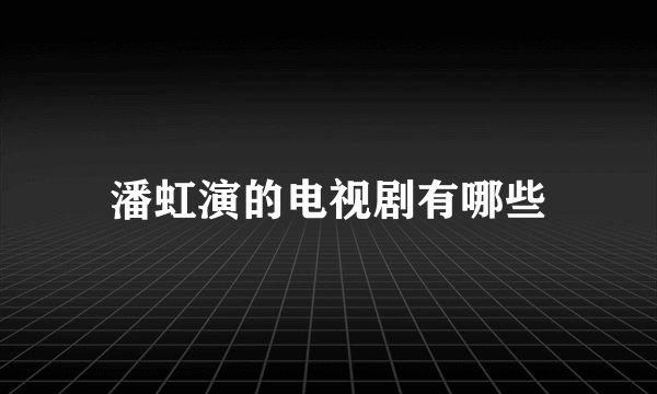 潘虹演的电视剧有哪些