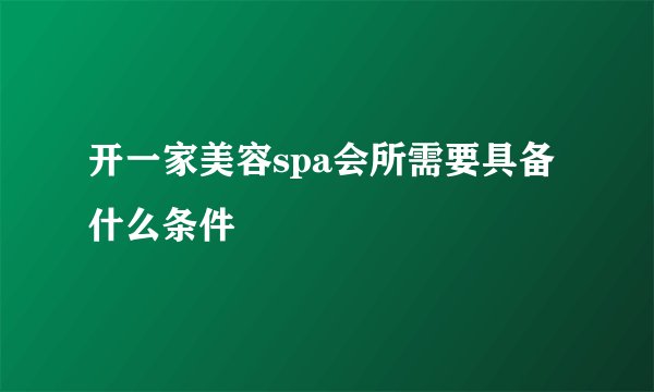 开一家美容spa会所需要具备什么条件