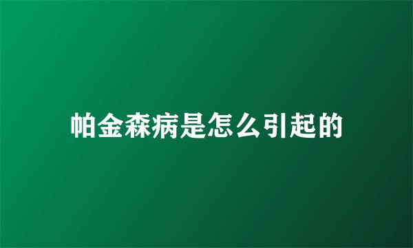 帕金森病是怎么引起的