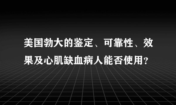 美国勃大的鉴定、可靠性、效果及心肌缺血病人能否使用？