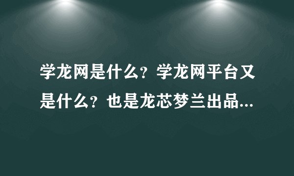 学龙网是什么?学龙网平台又是什么?也是龙芯梦兰出品的?给谁用?