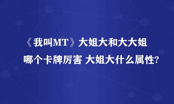 《我叫MT》大姐大和大大姐哪个卡牌厉害 大姐大什么属性?
