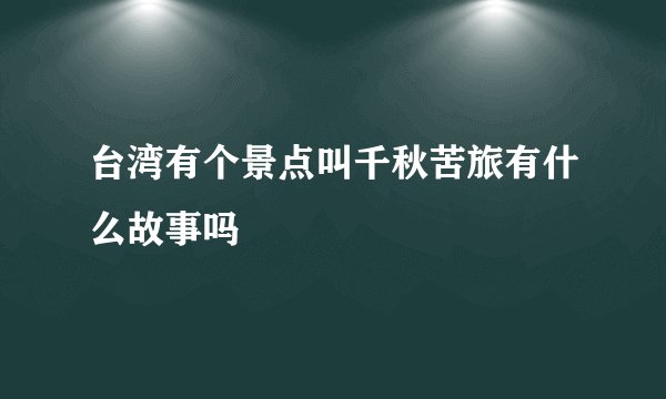 台湾有个景点叫千秋苦旅有什么故事吗