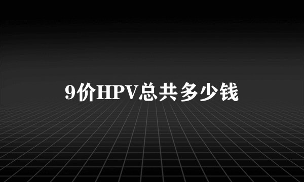 9价HPV总共多少钱