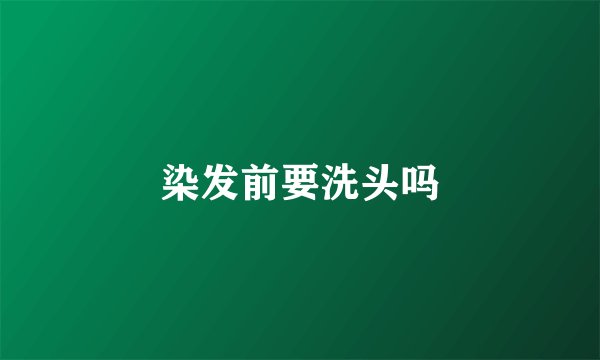 染发前要洗头吗