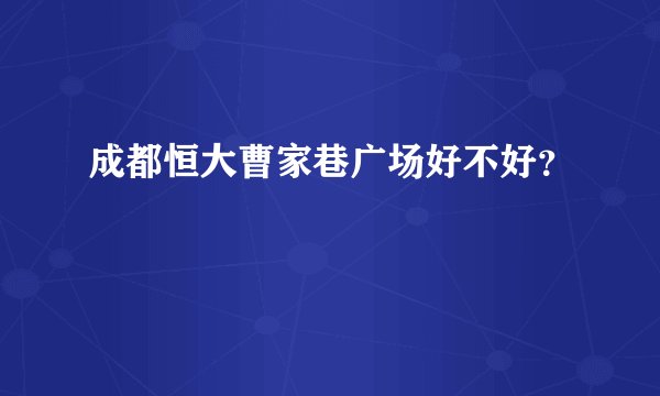成都恒大曹家巷广场好不好？