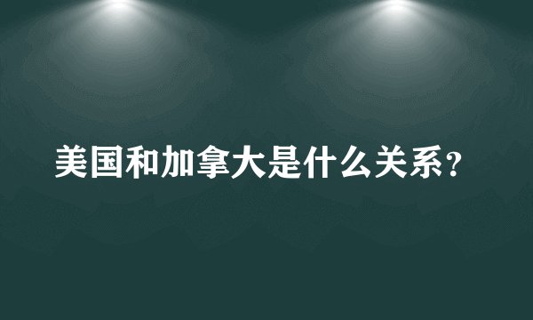 美国和加拿大是什么关系？