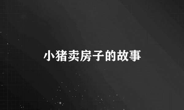 小猪卖房子的故事