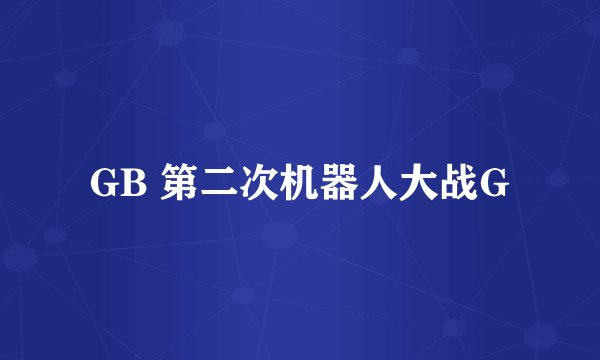 GB 第二次机器人大战G