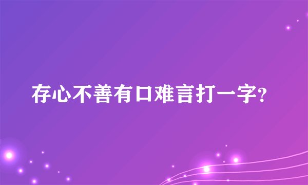 存心不善有口难言打一字？