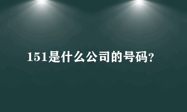151是什么公司的号码？