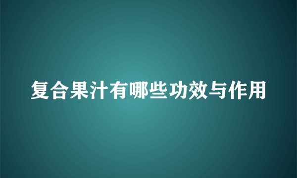 复合果汁有哪些功效与作用