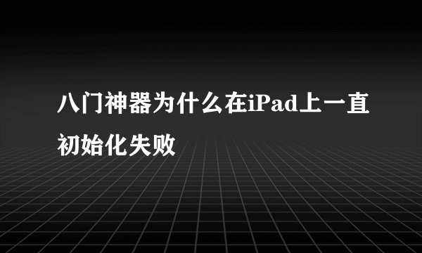 八门神器为什么在iPad上一直初始化失败