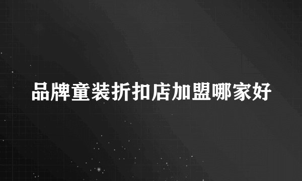 品牌童装折扣店加盟哪家好