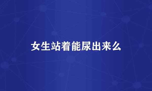 女生站着能尿出来么