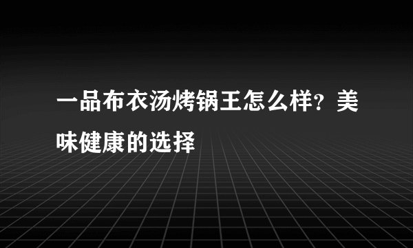 一品布衣汤烤锅王怎么样?美味健康的选择