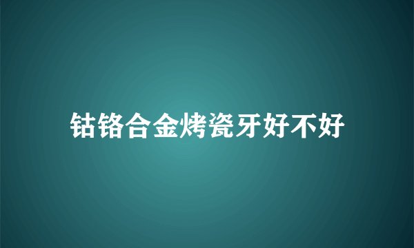 钴铬合金烤瓷牙好不好