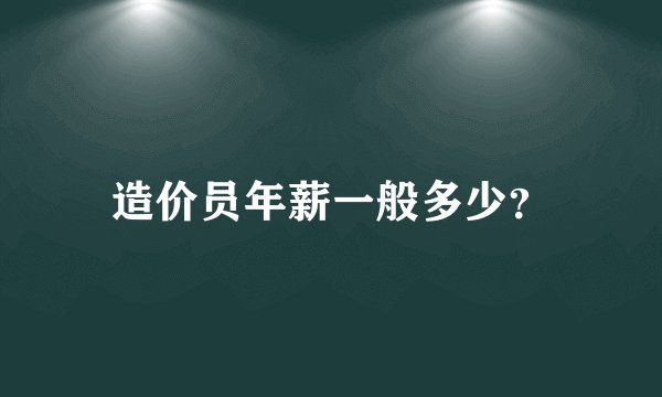 造价员年薪一般多少？