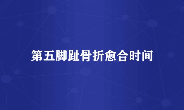 第五脚趾骨折愈合时间