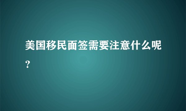 美国移民面签需要注意什么呢？