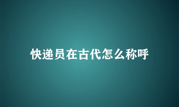 快递员在古代怎么称呼