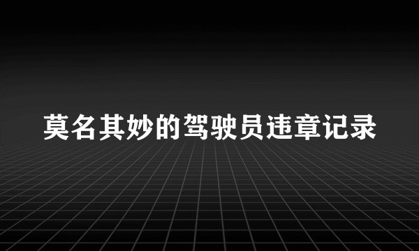 莫名其妙的驾驶员违章记录