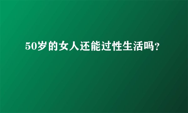 50岁的女人还能过性生活吗？