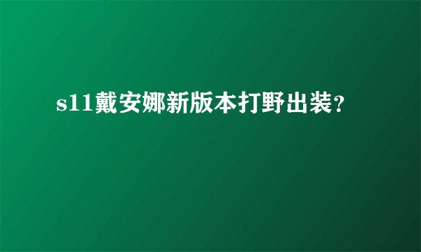 s11戴安娜新版本打野出装？