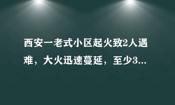 西安一老式小区起火致2人遇难，大火迅速蔓延，至少30个房间被毁, 你怎么看？