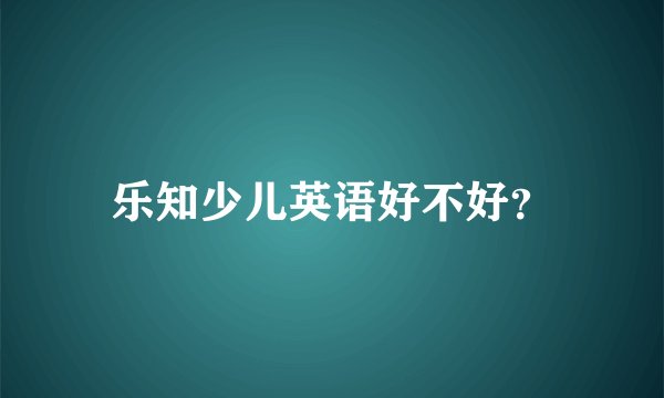 乐知少儿英语好不好？