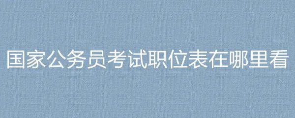 国家公务员考试职位表在哪里看