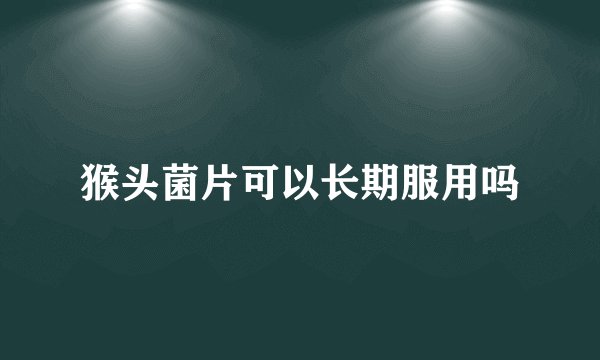 猴头菌片可以长期服用吗