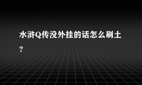 水浒Q传没外挂的话怎么刷土？