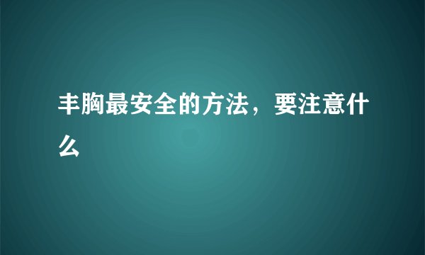 丰胸最安全的方法，要注意什么